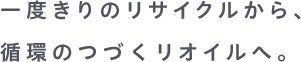 一度きりのリサイクルから、循環のつづくオイルへ。